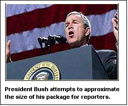 Text Box:  

President Bush attempts to approximate 
the size of his package for reporters.
